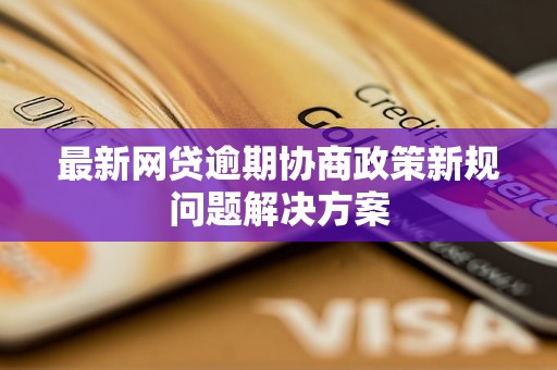 最新网贷逾期协商政策新规问题解决方案