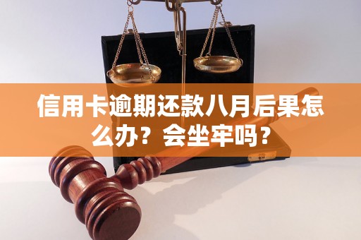 信用卡逾期还款八月后果怎么办？会坐牢吗？