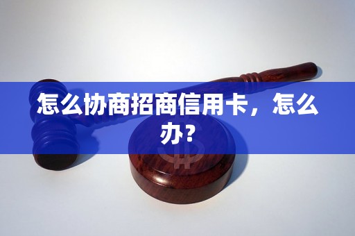 怎么协商招商信用卡，怎么办？