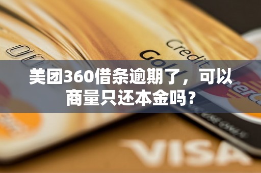 美团360借条逾期了，可以商量只还本金吗？