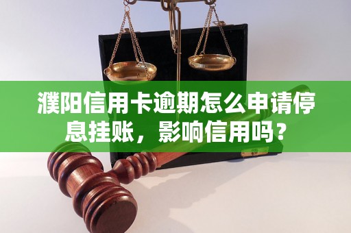 濮阳信用卡逾期怎么申请停息挂账，影响信用吗？