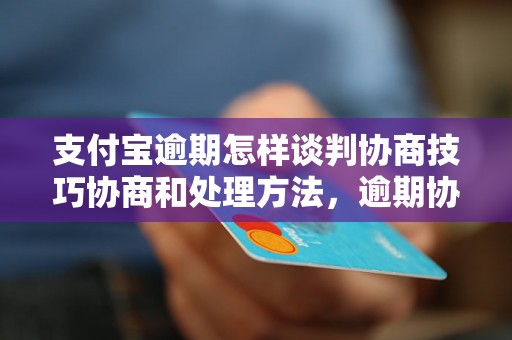 支付宝逾期怎样谈判协商技巧协商和处理方法，逾期协商技巧分享