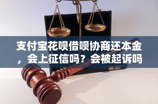 支付宝花呗借呗协商还本金，会上征信吗？会被起诉吗？