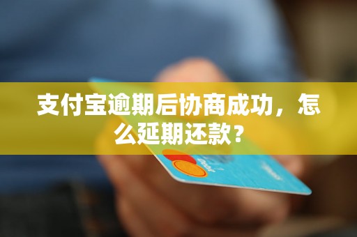 支付宝逾期后协商成功，怎么延期还款？