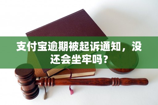 支付宝逾期被起诉通知，没还会坐牢吗？