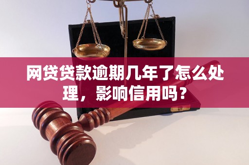 网贷贷款逾期几年了怎么处理，影响信用吗？