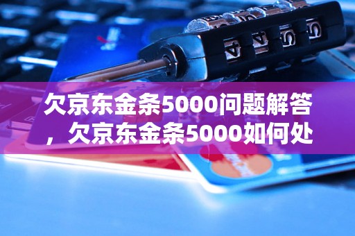 欠京东金条5000问题解答，欠京东金条5000如何处理