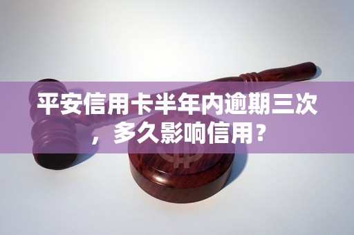 平安信用卡半年内逾期三次，多久影响信用？