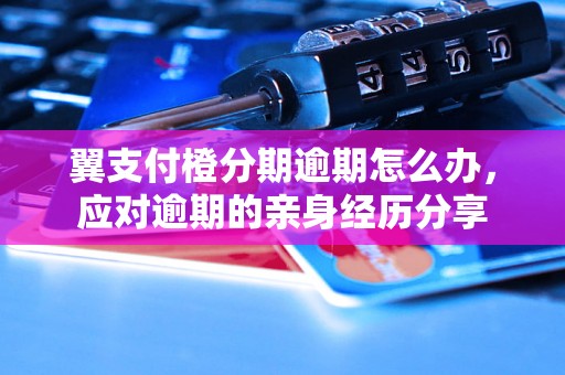 翼支付橙分期逾期怎么办，应对逾期的亲身经历分享