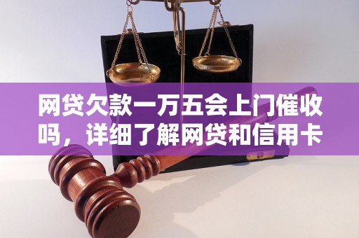 网贷欠款一万五会上门催收吗，详细了解网贷和信用卡逾期法律后果