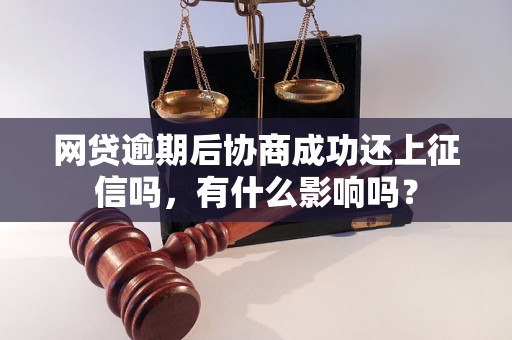 网贷逾期后协商成功还上征信吗，有什么影响吗？