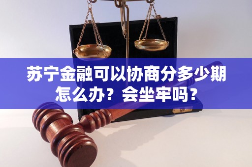 苏宁金融可以协商分多少期怎么办？会坐牢吗？