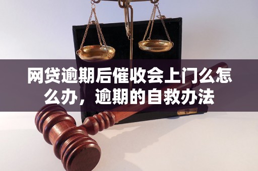 网贷逾期后催收会上门么怎么办，逾期的自救办法