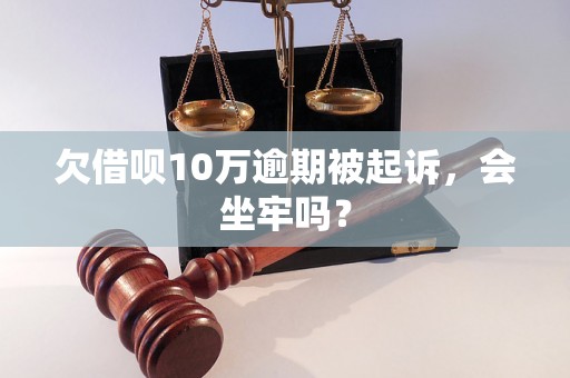 欠借呗10万逾期被起诉，会坐牢吗？