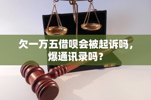 欠一万五借呗会被起诉吗，爆通讯录吗？