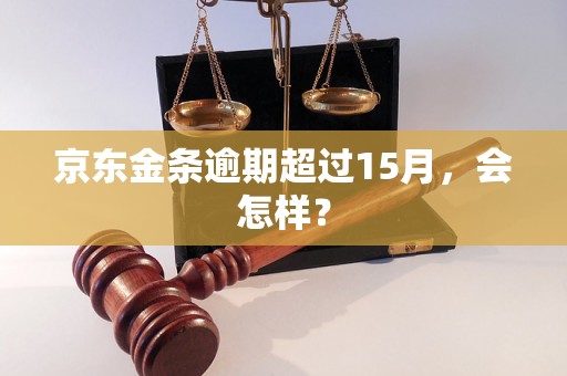 京东金条逾期超过15月，会怎样？