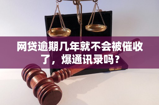 网贷逾期几年就不会被催收了，爆通讯录吗？