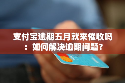 支付宝逾期五月就来催收吗：如何解决逾期问题？