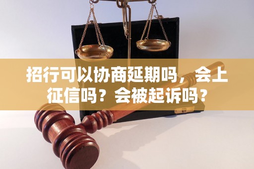 招行可以协商延期吗，会上征信吗？会被起诉吗？