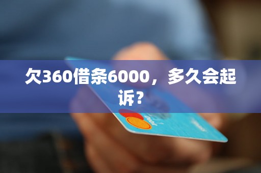 欠360借条6000，多久会起诉？