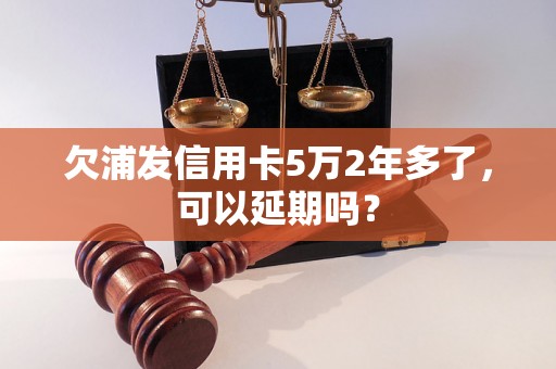 欠浦发信用卡5万2年多了，可以延期吗？