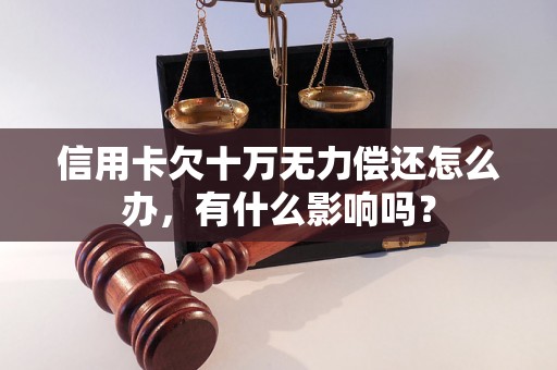 信用卡欠十万无力偿还怎么办，有什么影响吗？