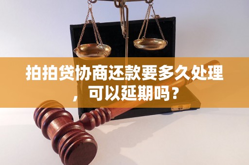 拍拍贷协商还款要多久处理，可以延期吗？