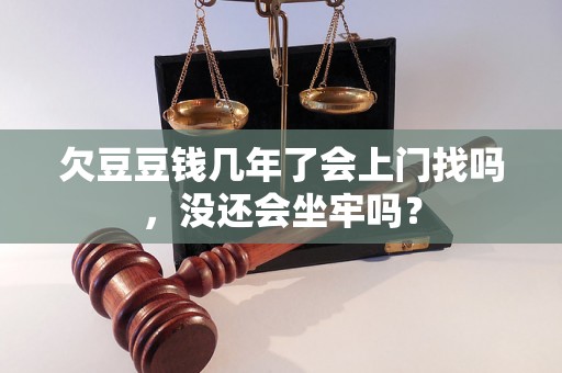 欠豆豆钱几年了会上门找吗，没还会坐牢吗？