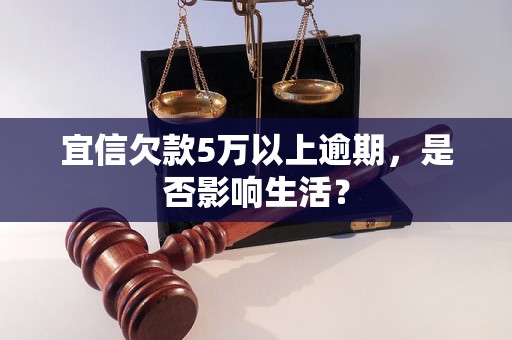 宜信欠款5万以上逾期，是否影响生活？