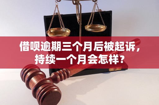 借呗逾期三个月后被起诉，持续一个月会怎样？