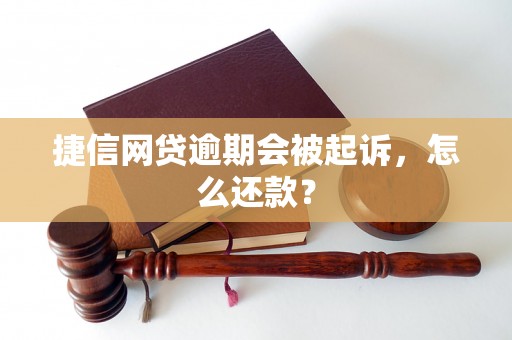 捷信网贷逾期会被起诉，怎么还款？