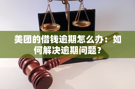 美团的借钱逾期怎么办：如何解决逾期问题？