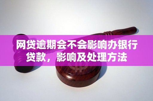 网贷逾期会不会影响办银行贷款，影响及处理方法