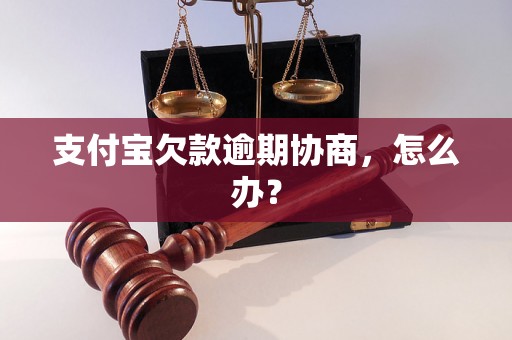 支付宝欠款逾期协商，怎么办？