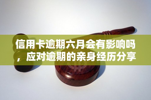 信用卡逾期六月会有影响吗，应对逾期的亲身经历分享