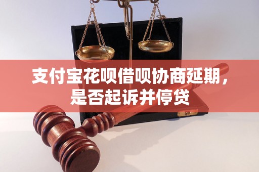 支付宝花呗借呗协商延期，是否起诉并停贷