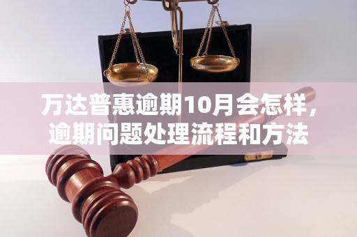 万达普惠逾期10月会怎样，逾期问题处理流程和方法