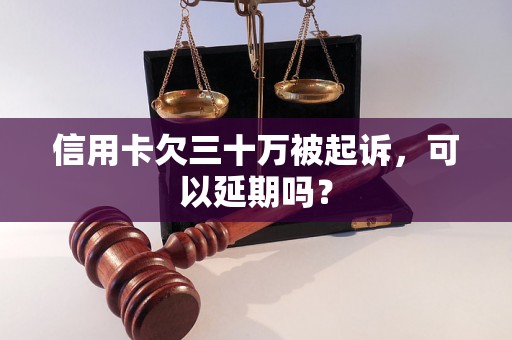 信用卡欠三十万被起诉，可以延期吗？