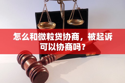 怎么和微粒贷协商，被起诉可以协商吗？