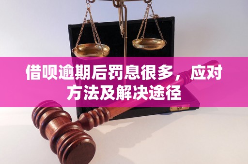 借呗逾期后罚息很多，应对方法及解决途径