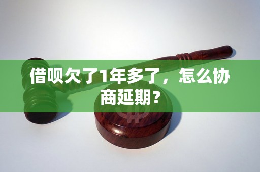 借呗欠了1年多了，怎么协商延期？