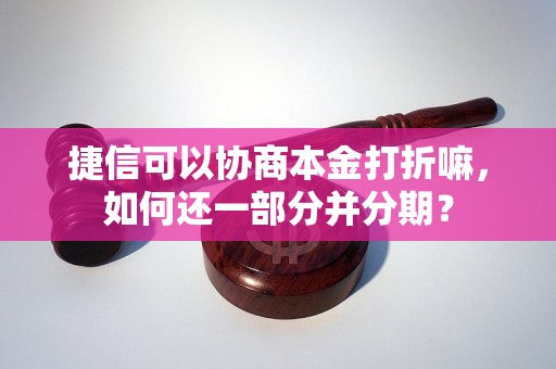 捷信可以协商本金打折嘛，如何还一部分并分期？