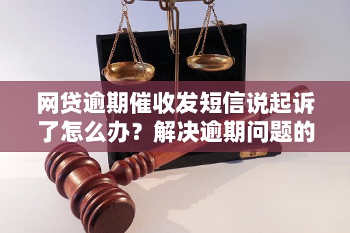 网贷逾期催收发短信说起诉了怎么办？解决逾期问题的有效方法分享