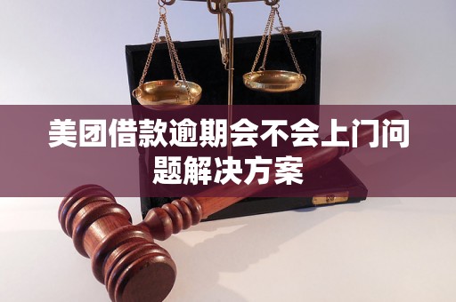 美团借款逾期会不会上门问题解决方案