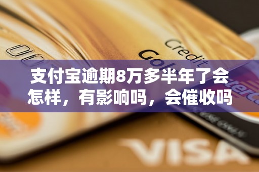 支付宝逾期8万多半年了会怎样，有影响吗，会催收吗？