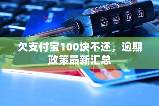 欠支付宝100块不还，逾期政策最新汇总