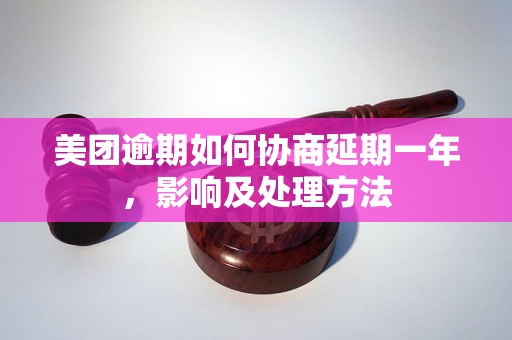 美团逾期如何协商延期一年，影响及处理方法