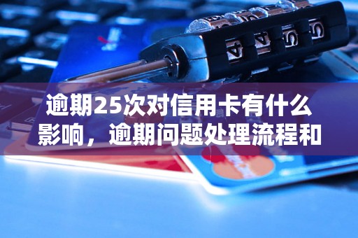 逾期25次对信用卡有什么影响，逾期问题处理流程和方法