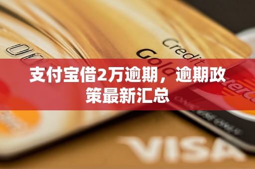 支付宝借2万逾期，逾期政策最新汇总