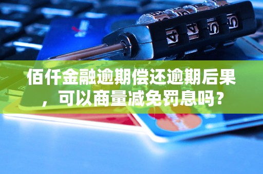 佰仟金融逾期偿还逾期后果，可以商量减免罚息吗？